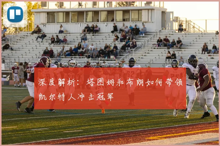 深度解析：塔图姆和布朗如何带领凯尔特人冲击冠军