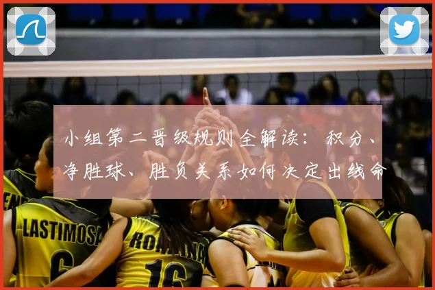 小组第二晋级规则全解读:积分、净胜球、胜负关系如何决定出线命运