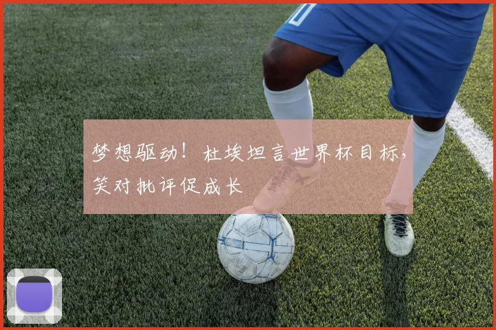 梦想驱动！杜埃坦言世界杯目标，笑对批评促成长