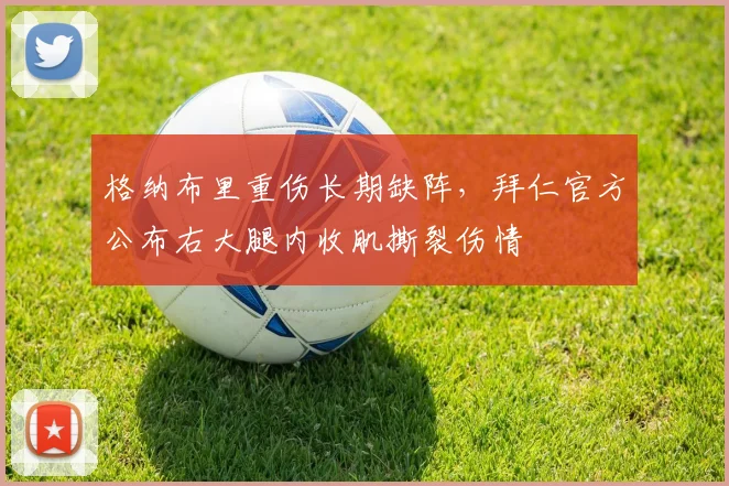 格纳布里重伤长期缺阵,拜仁官方公布右大腿内收肌撕裂伤情