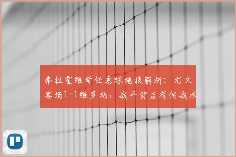 弗拉霍维奇任意球绝技解析:尤文客场1-1维罗纳,战平背后有何战术启示?