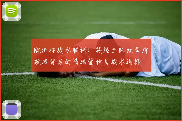 欧洲杯战术解析:英格兰队红黄牌数据背后的情绪管控与战术选择
